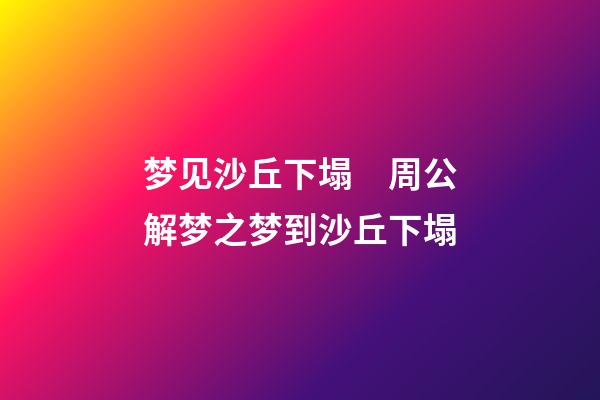 梦见沙丘下塌　周公解梦之梦到沙丘下塌